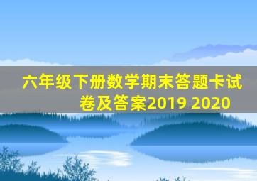 六年级下册数学期末答题卡试卷及答案2019 2020